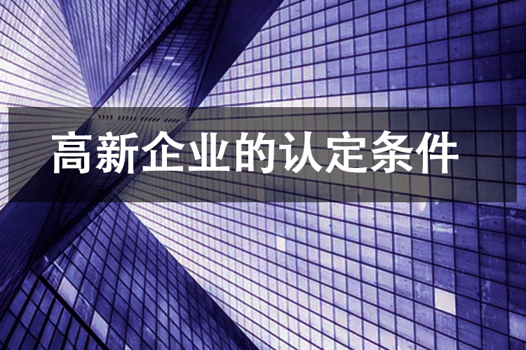 高新企业的认定条件 高新企业的认定条件