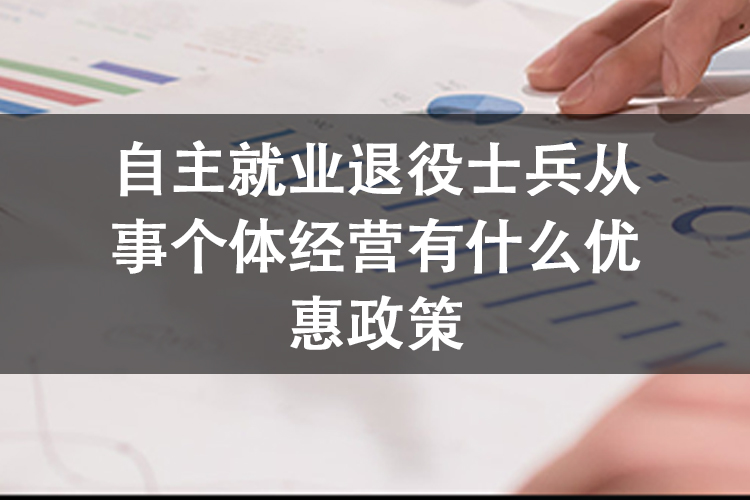 自主就业退役士兵从事个体经营有什么优惠政策 自主就业退役士兵从事个体经营有什么优惠政策