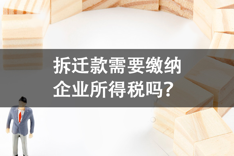 拆迁款需要缴纳企业所得税吗? 拆迁款需要缴纳企业所得税吗?