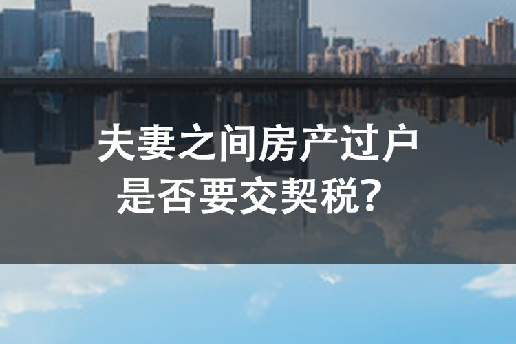 夫妻之间房产过户是否要交契税? 夫妻之间房产过户是否要交契税?