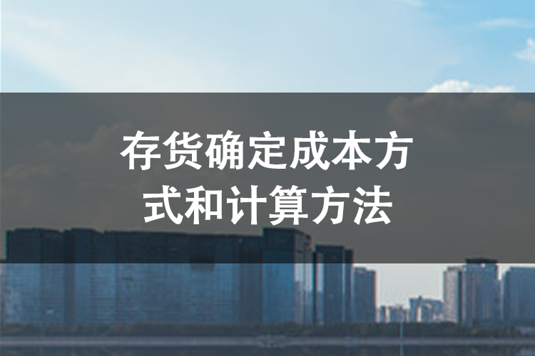 存货确定成本方式和计算方法 存货确定成本方式和计算方法
