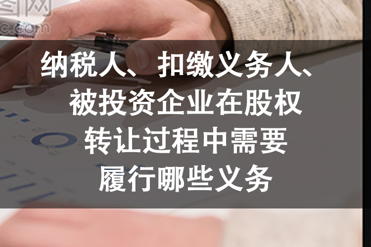 纳税人、扣缴义务人、被投资企业在股权转让过程中需要履行哪些义务 纳税人、扣缴义务人、被投资企业在股权转让过程中需要履行哪些义务