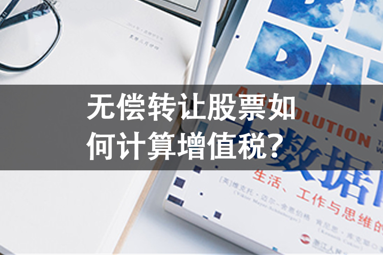 无偿转让股票如何计算增值税? 无偿转让股票如何计算增值税?