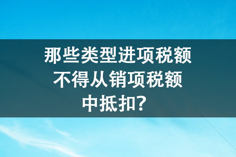 那些类型进项税额不得从销项税额中抵扣？