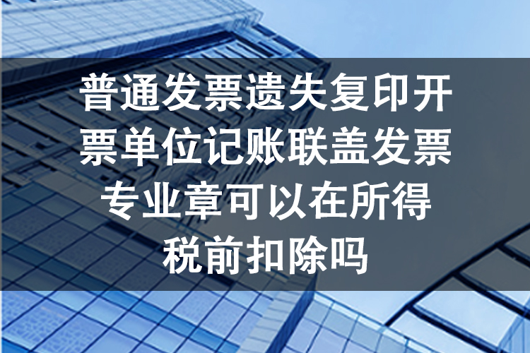 普通发票遗失复印开票单位记账联盖发票专业章可以在所得税前扣除吗 普通发票遗失复印开票单位记账联盖发票专业章可以在所得税前扣除吗