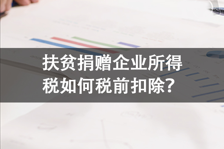 扶贫捐赠企业所得税如何税前扣除? 扶贫捐赠企业所得税如何税前扣除?
