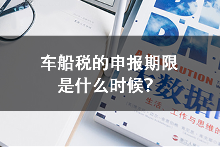 车船税的申报期限是什么时候? 车船税的申报期限是什么时候?