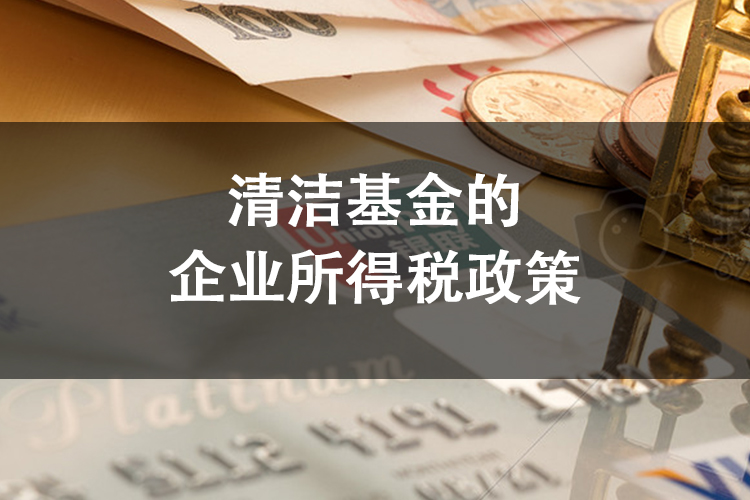清洁基金的企业所得税政策
