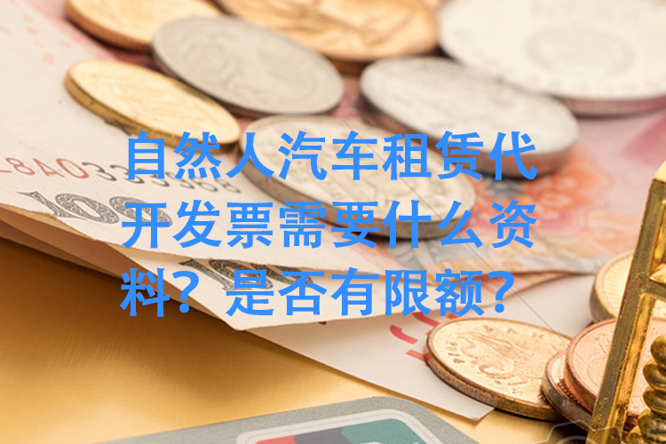自然人汽车租赁代开发票需要什么资料?是否有限额? 自然人汽车租赁代开发票需要什么资料?是否有限额?