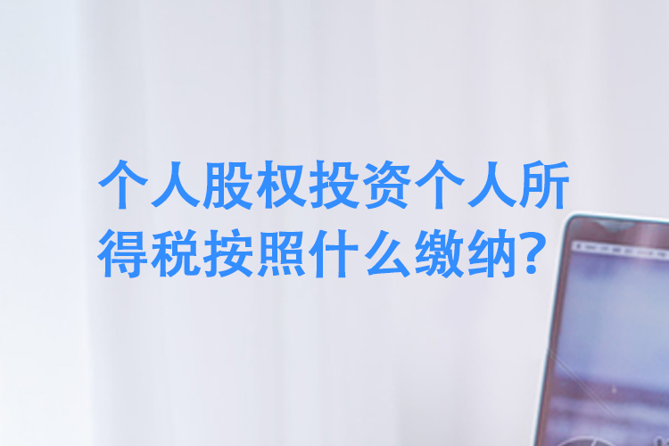 个人股权投资个人所得税按照什么缴纳? 个人股权投资个人所得税按照什么缴纳?